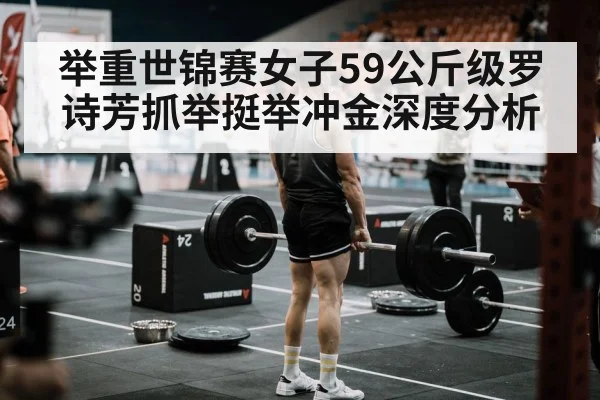举重世锦赛女子59公斤级罗诗芳抓举挺举冲金深度分析